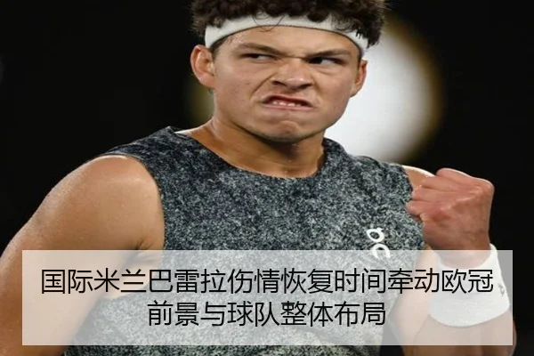国际米兰巴雷拉伤情恢复时间牵动欧冠前景与球队整体布局