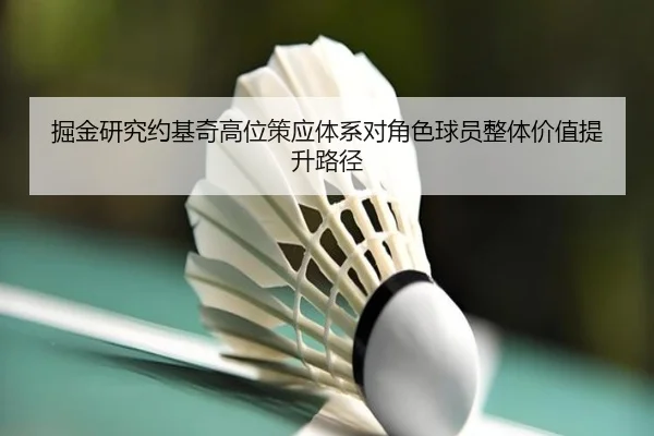 掘金研究约基奇高位策应体系对角色球员整体价值提升路径