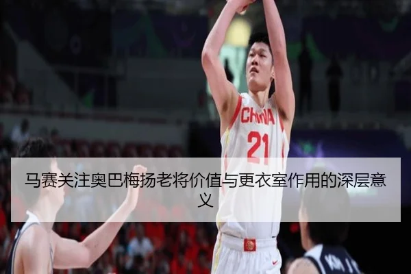 马赛关注奥巴梅扬老将价值与更衣室作用的深层意义