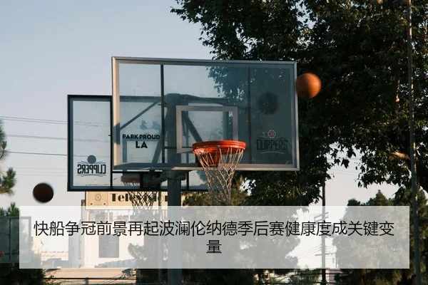 快船争冠前景再起波澜伦纳德季后赛健康度成关键变量