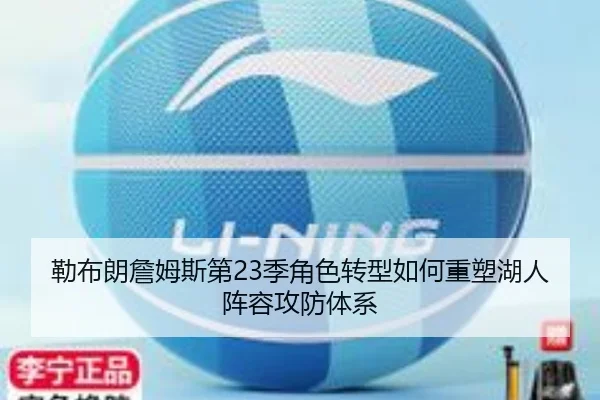 勒布朗詹姆斯第23季角色转型如何重塑湖人阵容攻防体系