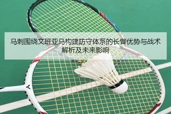 马刺围绕文班亚马构建防守体系的长臂优势与战术解析及未来影响