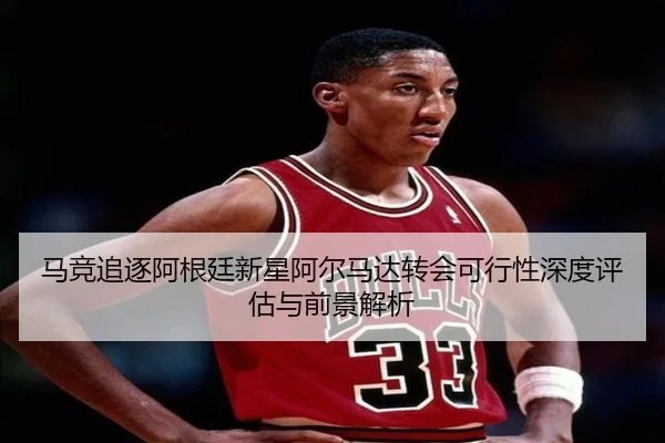 马竞追逐阿根廷新星阿尔马达转会可行性深度评估与前景解析