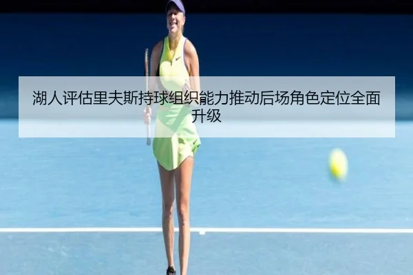 湖人评估里夫斯持球组织能力推动后场角色定位全面升级