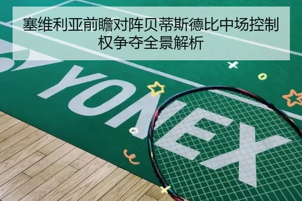 塞维利亚前瞻对阵贝蒂斯德比中场控制权争夺全景解析