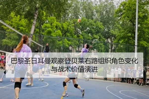 巴黎圣日耳曼观察登贝莱右路组织角色变化与战术价值演进