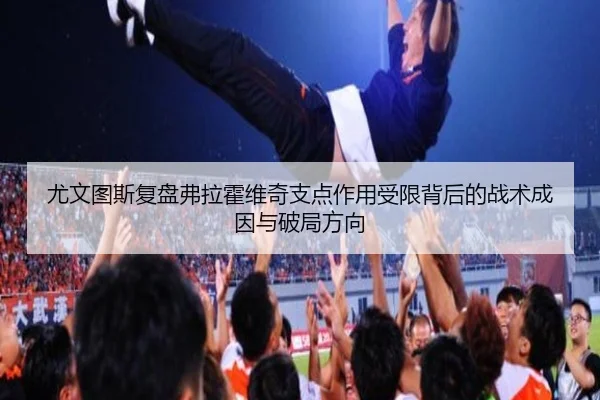 尤文图斯复盘弗拉霍维奇支点作用受限背后的战术成因与破局方向