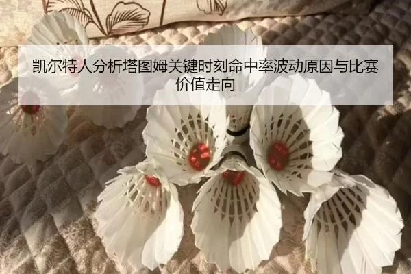 凯尔特人分析塔图姆关键时刻命中率波动原因与比赛价值走向