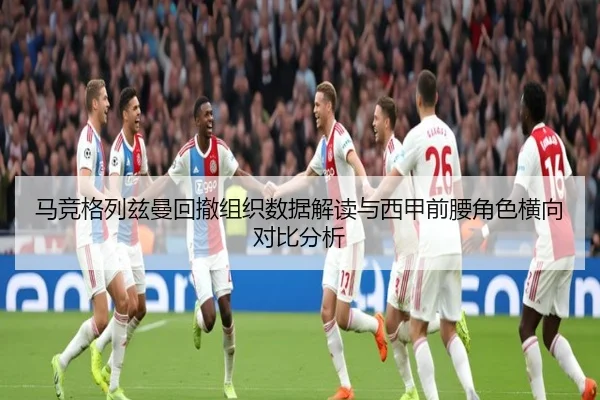 马竞格列兹曼回撤组织数据解读与西甲前腰角色横向对比分析