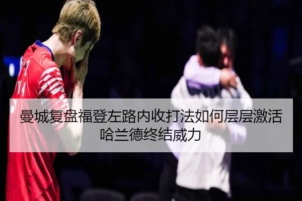 曼城复盘福登左路内收打法如何层层激活哈兰德终结威力
