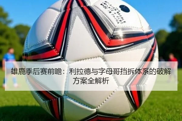 雄鹿季后赛前瞻：利拉德与字母哥挡拆体系的破解方案全解析