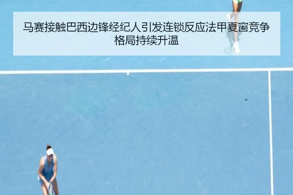 马赛接触巴西边锋经纪人引发连锁反应法甲夏窗竞争格局持续升温